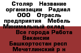 Столяр › Название организации ­ Радиал, ООО › Отрасль предприятия ­ Мебель › Минимальный оклад ­ 30 000 - Все города Работа » Вакансии   . Башкортостан респ.,Мечетлинский р-н